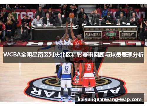 WCBA全明星南区对决北区精彩赛事回顾与球员表现分析