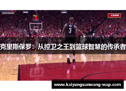 克里斯保罗：从控卫之王到篮球智慧的传承者