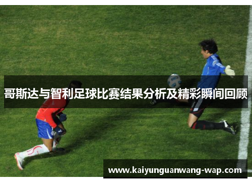 哥斯达与智利足球比赛结果分析及精彩瞬间回顾