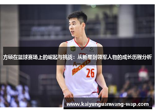 方硕在篮球赛场上的崛起与挑战：从新星到领军人物的成长历程分析