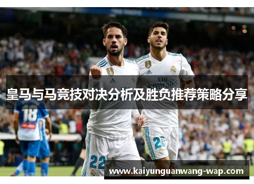皇马与马竞技对决分析及胜负推荐策略分享